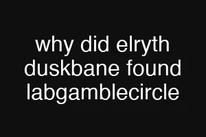 why did elryth duskbane found labgamblecircle
